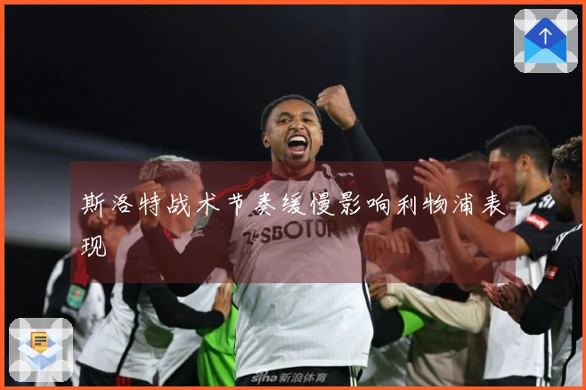 斯洛特战术节奏缓慢影响利物浦表现