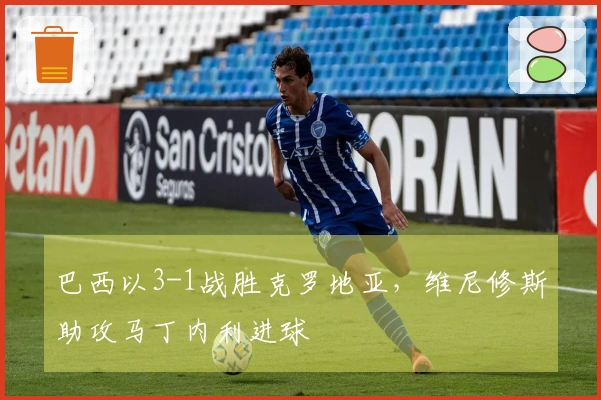 巴西以3-1战胜克罗地亚，维尼修斯助攻马丁内利进球