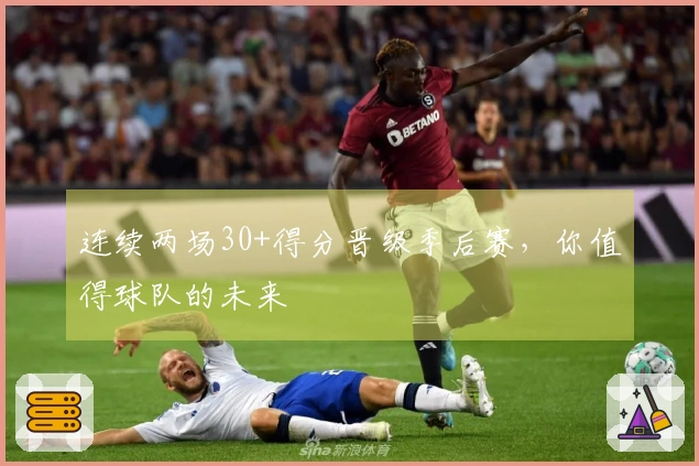 连续两场30+得分晋级季后赛，你值得球队的未来