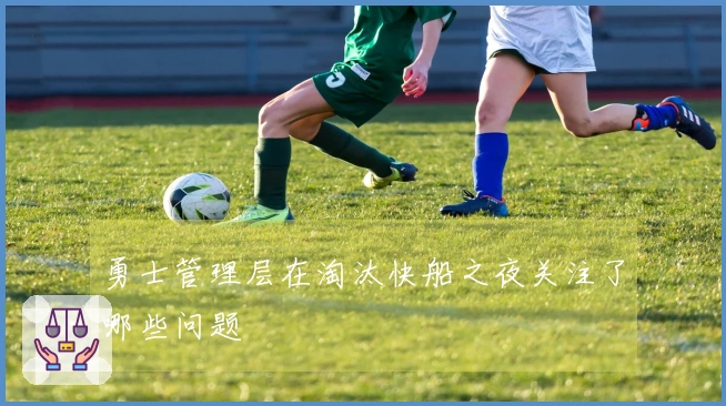 勇士管理层在淘汰快船之夜关注了哪些问题