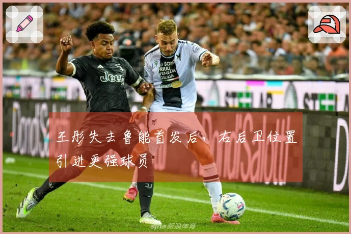 王彤失去鲁能首发后，右后卫位置引进更强球员