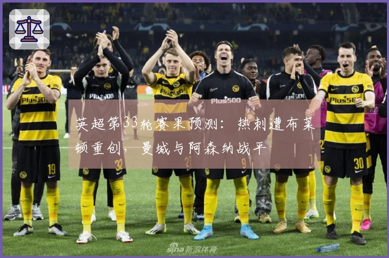 英超第33轮赛果预测：热刺遭布莱顿重创，曼城与阿森纳战平