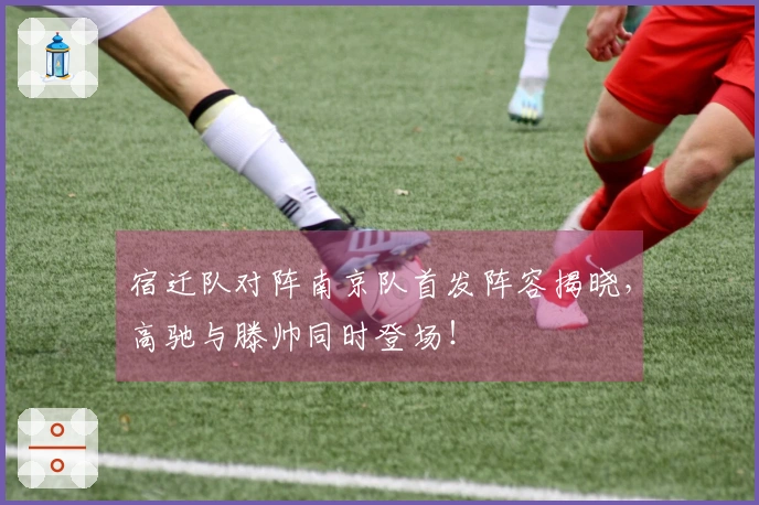 宿迁队对阵南京队首发阵容揭晓，高驰与滕帅同时登场！