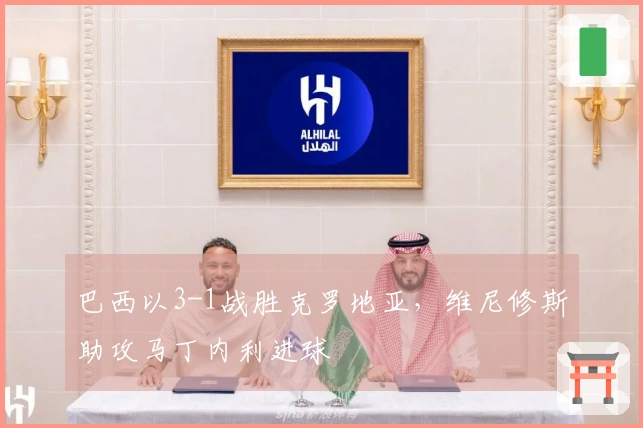 巴西以3-1战胜克罗地亚，维尼修斯助攻马丁内利进球