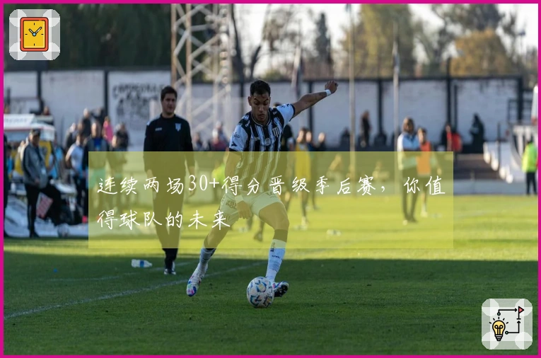 连续两场30+得分晋级季后赛，你值得球队的未来