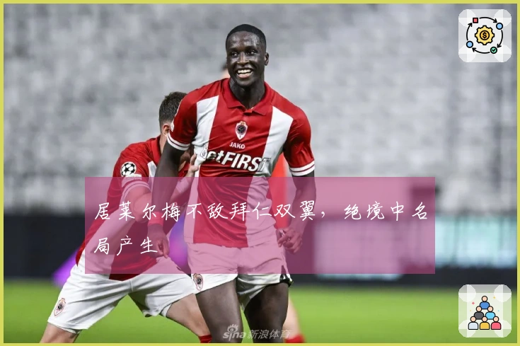 居莱尔梅不敌拜仁双翼，绝境中名局产生